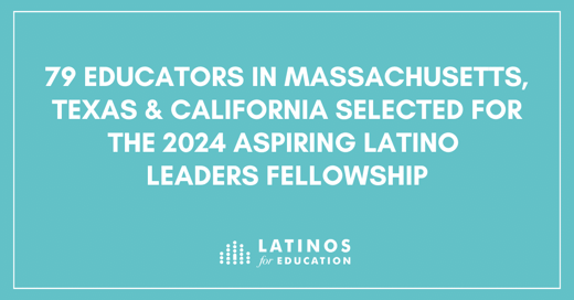 79 Educators in Massachusetts, Texas & California Selected for the 2024 Aspiring Latino Leaders Fellowship