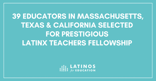 39 Educators in Massachusetts, Texas & California Selected for Prestigious Latinx Teachers Fellowship